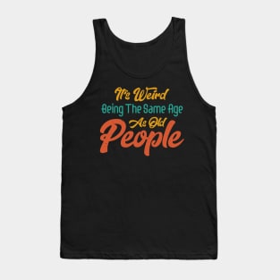 Funny It's Weird Being the Same Age as Old People Sarcastic Tank Top